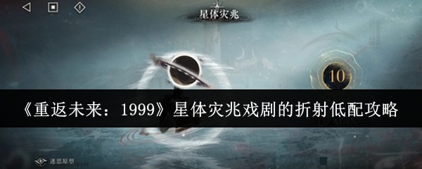 《重返未来：1999》星体灾兆戏剧的折射低配攻略