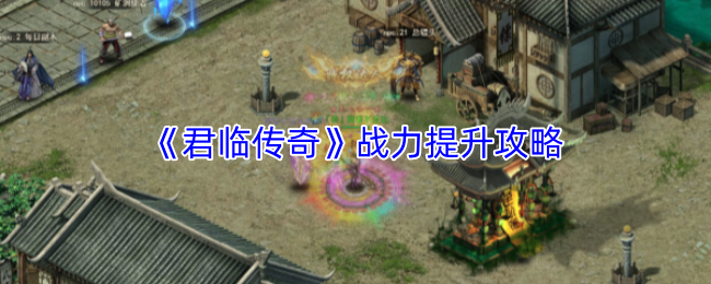 《君临传奇》战力提升攻略