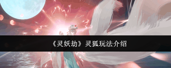 《灵妖劫》灵狐玩法介绍