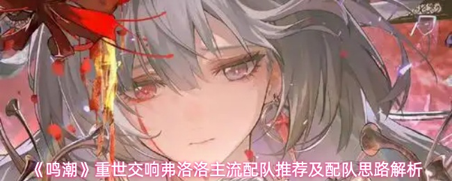 《鸣潮》重世交响弗洛洛主流配队推荐及配队思路解析