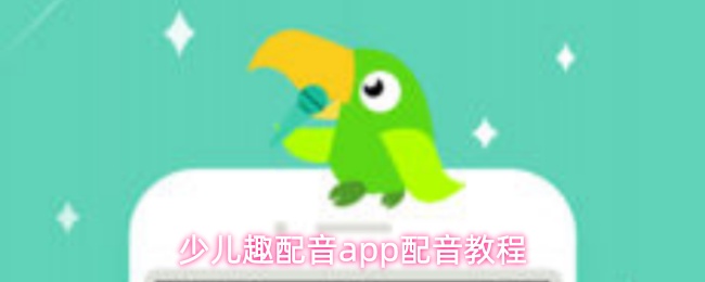 少儿趣配音app配音教程