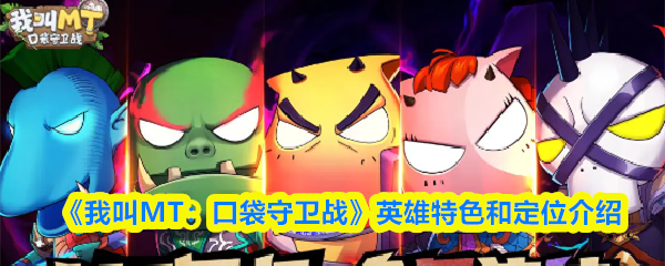 《我叫MT：口袋守卫战》英雄特色和定位介绍