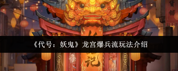 《代号：妖鬼》龙宫爆兵流玩法介绍