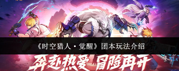 《时空猎人·觉醒》团本玩法介绍