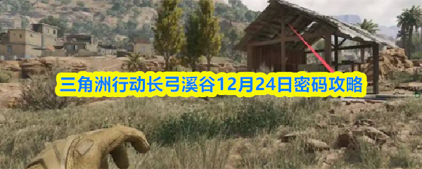三角洲行动长弓溪谷12月24日密码攻略