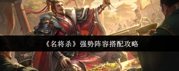 《名将杀》强势阵容搭配攻略