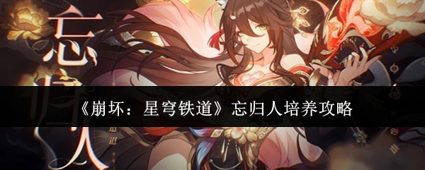 《崩坏：星穹铁道》忘归人培养攻略