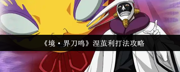 《境·界刀鸣》涅茧利打法攻略