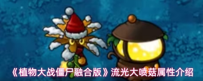 《植物大战僵尸融合版》流光大喷菇属性介绍