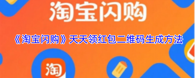 《淘宝闪购》天天领红包二维码生成方法