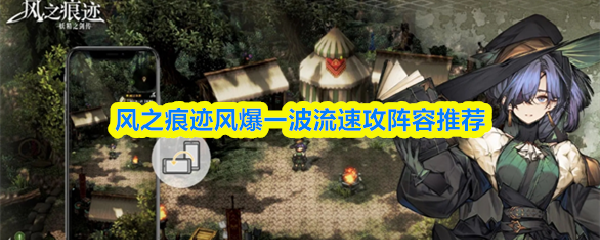 风之痕迹风爆一波流速攻阵容推荐