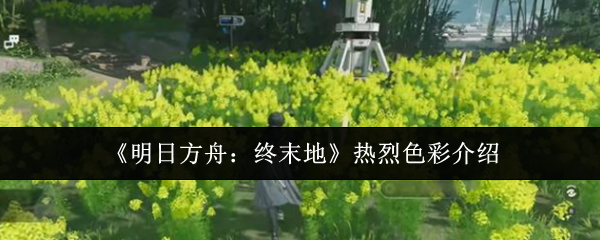 《明日方舟：终末地》热烈色彩介绍