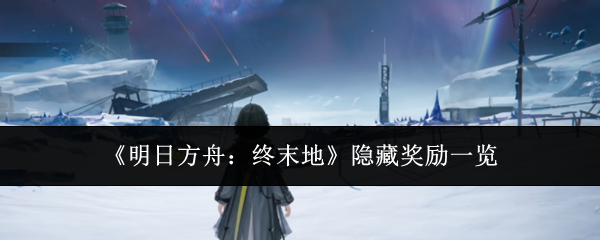 《明日方舟：终末地》隐藏奖励一览