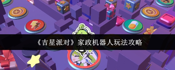 《吉星派对》家政机器人玩法攻略