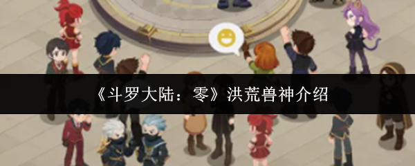 《斗罗大陆：零》洪荒兽神介绍