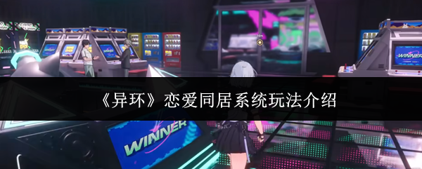 《异环》恋爱同居系统玩法介绍