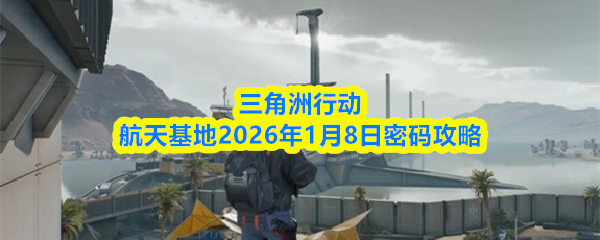三角洲行动航天基地2026年1月8日密码攻略