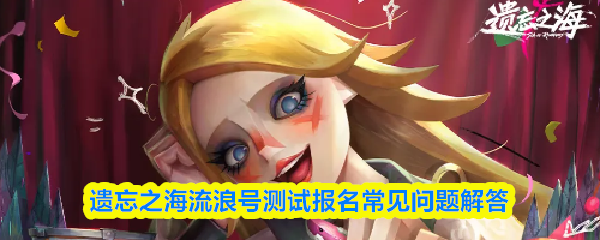 遗忘之海流浪号测试报名常见问题解答