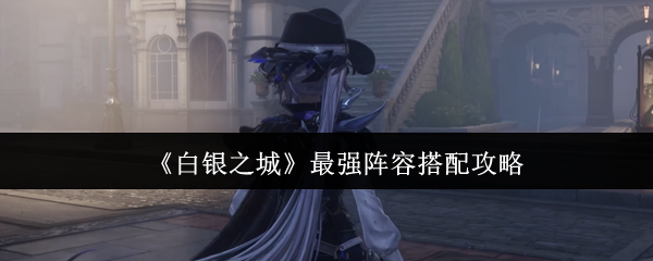 《白银之城》最强阵容搭配攻略