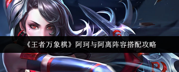 《王者万象棋》阿珂与阿离阵容搭配攻略
