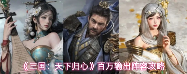 《三国：天下归心》百万输出阵容攻略