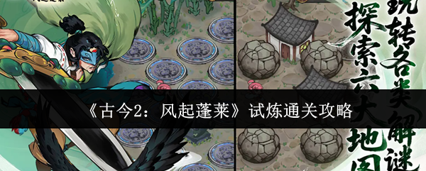 《古今2：风起蓬莱》试炼通关攻略