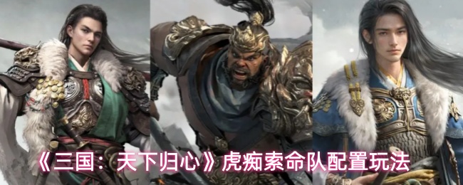 《三国：天下归心》虎痴索命队配置玩法