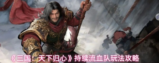 《三国：天下归心》持续流血队玩法攻略