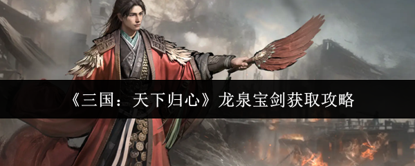 《三国：天下归心》龙泉宝剑获取攻略