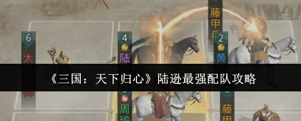 《三国：天下归心》陆逊最强配队攻略