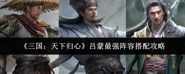 《三国：天下归心》吕蒙最强阵容搭配攻略