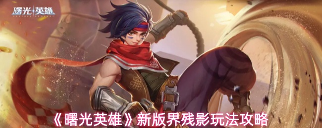 《曙光英雄》新版界残影玩法攻略