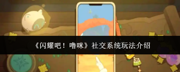 《闪耀吧！噜咪》社交系统玩法介绍