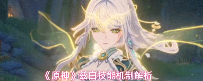 《原神》兹白技能机制解析
