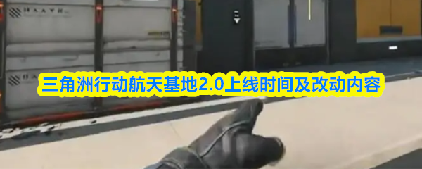 三角洲行动航天基地2.0上线时间及改动内容