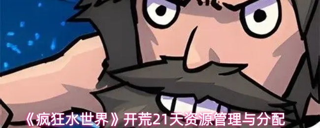 《疯狂水世界》开荒21天资源管理与分配