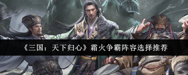 《三国：天下归心》霜火争霸阵容选择推荐
