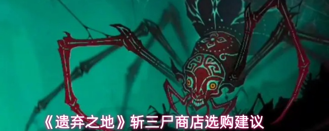 《遗弃之地》斩三尸商店选购建议