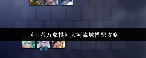 《王者万象棋》大河流域搭配攻略