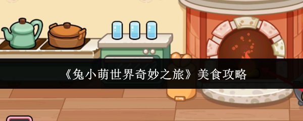 《兔小萌世界奇妙之旅》美食攻略