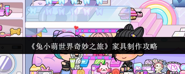 《兔小萌世界奇妙之旅》家具制作攻略