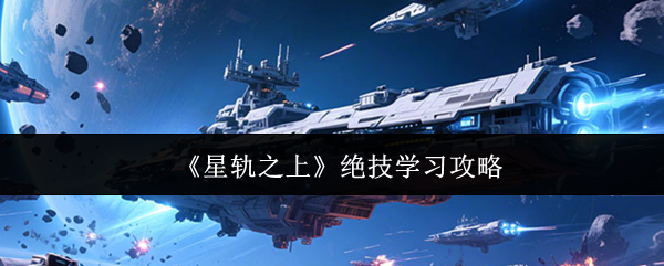 《星轨之上》绝技学习攻略