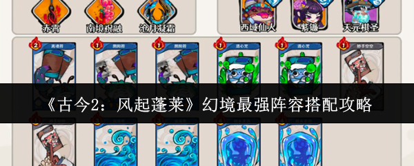 《古今2：风起蓬莱》幻境最强阵容搭配攻略