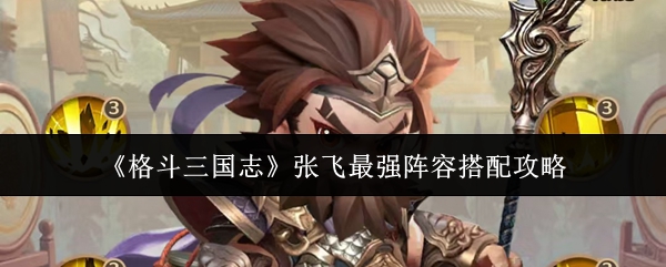 《格斗三国志》张飞最强阵容搭配攻略