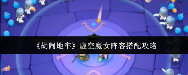 《胡闹地牢》虚空魔女阵容搭配攻略
