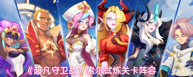 《超凡守卫战》索尔试炼关卡阵容