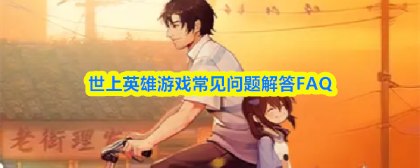 世上英雄游戏常见问题解答FAQ