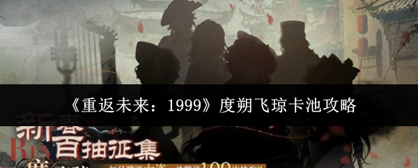 《重返未来：1999》度朔飞琼卡池攻略