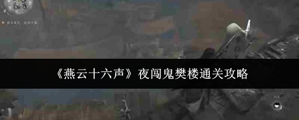 《燕云十六声》夜闯鬼樊楼通关攻略