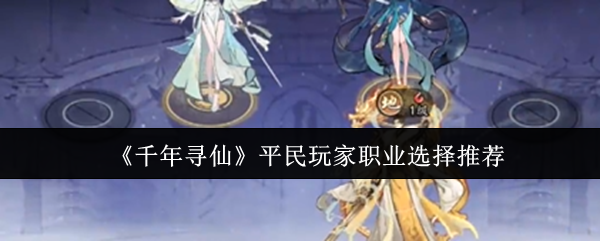 《千年寻仙》平民玩家职业选择推荐